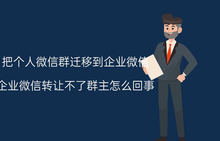 把个人微信群迁移到企业微信 企业微信转让不了群主怎么回事？